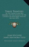 Three Treatises: Of The Church And Her Members, Of The Apostacy Of The Church, Of Antichrist And His Meynee 1165676575 Book Cover