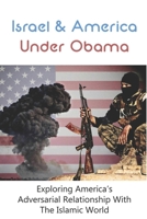 Israel & America Under Obama: Exploring America's Adversarial Relationship With The Islamic World: President Obama & Israel B093WBR6VM Book Cover
