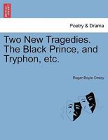 Two new tragedies The Black Prince, and Tryphon: the first acted at the Theater-Royal by His Majesties servants, the other by His Highness the Duke of ... Right Honourable the Earl of Orrery. 1241128782 Book Cover