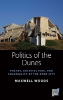 Politics of the Dunes : Poetry, Architecture, and Coloniality at the Open City 1789209013 Book Cover