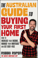 The Australian Guide to Buying Your First Home: How to Increase Your Income, Manage Your Mortgage and Get Debt-Free 1394268343 Book Cover