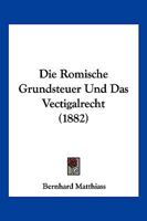 Die Romische Grundsteuer Und Das Vectigalrecht (1882) 1168341450 Book Cover