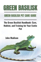 GREEN BASILISK: The Green Basilisk Handbook: Care, Habitat, and Training for Your Exotic Pet B0DPZ85WZF Book Cover