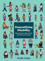 Demystifying Disability : What to Know, What to Say, and How to Be an Ally