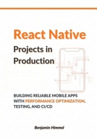 React Native Projects in Production: Building Reliable Mobile Apps with Performance Optimization, Testing, and CI/CD B0GHGG7QDZ Book Cover