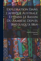 Explorations Dans l'Afrique Australe Et Dans Le Bassin Du Zamb�se Depuis 1840 Jusqu'� 1864 1016749724 Book Cover