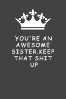 You're An Awesome Sister. Keep That Shit Up: Blank Lined Journal , (122 Page, 6 x 9 inch) Soft Cover, Matte Finish 1678561819 Book Cover