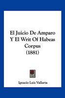 El Juicio De Amparo Y El Writ of Habeas Corpus: Ensayo Cr�tico-Comparativo Sobre Esos Recursos Constitucionales 1015753477 Book Cover