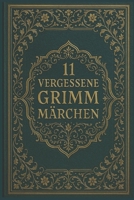 11 vergessene Grimm Märchen: Seltene Erzählungen aus den Kinder- und Hausmärchen der Gebrüder Grimm (German Edition) B0FRZHHPQ1 Book Cover