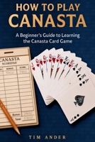 How To Play Canasta: A Beginner’s Guide to Learning the Canasta Card Game, Rules, Scoring & Strategies 154970611X Book Cover