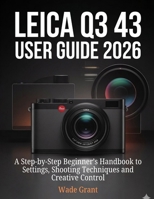 Leica Q3 43 User Guide 2026: A Step-by-Step Beginner’s Handbook to Settings, Shooting Techniques and Creative Control B0GBWZ2BJP Book Cover