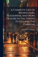 A Complete List of Booksellers, Stationers, and News Dealers in the United States and the Canadas 1272901092 Book Cover