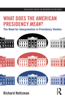 What Does the American Presidency Mean?: The Need for Interpretation in Presidency Studies (Routledge Series on Interpretive Methods) 1032769157 Book Cover