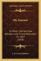My Journal: Or What I Did And Saw Between June 9 And November 25, 1857 1166278123 Book Cover