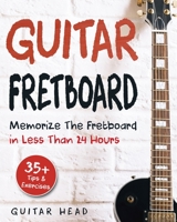 Guitar Fretboard: Memorize The Fretboard In Less Than 24 Hours: 35+ Tips And Exercises Included 8193934806 Book Cover