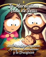 La Maravillosa Vida de Jesús: Historias de su Infancia, Milagros, Enseñanzas y la Crucifixión (Spanish Edition) B0CPVGGLVY Book Cover