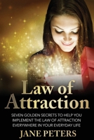 Law of Attraction: Seven Golden Secrets to Help You Implement the Law of Attraction Everywhere in Your Everyday Life 1530555604 Book Cover