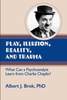 Play, illusion, Reality, and Trauma: What Can a Psychoanalyst Learn from Charlie Chaplin? 1949093522 Book Cover