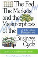 The Fed, the Markets, and the Metamorphosis of the Business Cycle: A Christian Perspective 1928915310 Book Cover