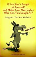 If You Can't Laugh At Yourself And Make Your Own Jokes Who Can You Laugh At?: Laughter The Best Medicine 1414028636 Book Cover