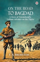 On The Road To Bagdad A Story of Townshend's Gallant Advance on the Tigris 9370814744 Book Cover