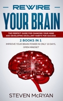 Rewire Your Brain: The Perfect Guide For Chaging Your Mind And Developing Excellent Habits For Success 2 BOOKS IN 1: Improve Your Brain Power In Only 10 Days + Open Mindset 1679463861 Book Cover