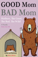 Good Mom, Bad Mom: Mothers, The Good, The Bad, The Wild. Proof You're a Fantastic Parent Because There Are Moms Way Worse Than You. Mom Gifts (A Parody) (Stocking Stuffers For Mom) 1963674367 Book Cover