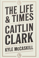 The Life & Times of Caitlin Clark B0DRMFKK88 Book Cover