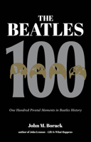 The Beatles 100: One Hundred Pivotal Moments in Beatles History 1644282852 Book Cover