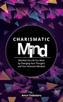 Charismatic Mind: Manifest the Life You Want by Changing Your Personal Vibration 1978032692 Book Cover