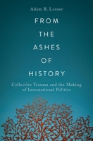 From the Ashes of History: Collective Trauma and the Making of International Politics 019762359X Book Cover