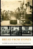 Bread from Stones: The Middle East and the Making of Modern Humanitarianism 0520279328 Book Cover