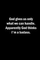 God gives us only what we can handle. Apparently God thinks I'm a badass.: A lined 6x9 notebook. 1688218467 Book Cover