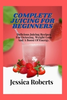 Juicing for beginners: Delicious Juicing Recipes For Detoxing, Weight Loss And A Boost Of Energy B0CCZWJJJG Book Cover