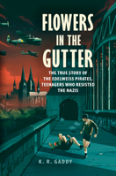 Flowers in the Gutter: The True Story of the Edelweiss Pirates, Teenagers Who Resisted the Nazis 0525555412 Book Cover