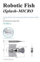 Robotic Fish iSplash-MICRO: A 50mm Robotic Fish Generating the Maximum Velocity of Real Fish 1537271067 Book Cover