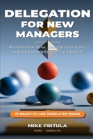 Delegation for New Managers: The Step-by-Step System to Reclaim Your Time, Develop Your Team, and Stop Doing Everything Yourself B0H7RWNYQT Book Cover