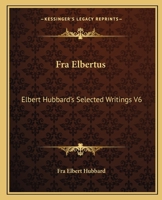 Fra Elbertus: Elbert Hubbard's Selected Writings V6 1162569794 Book Cover