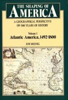 The Shaping of America: A Geographical Perspective on 500 Years of History, Vol. 1: Atlantic America, 1492-1800 (Paperback) 0300035489 Book Cover