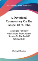 A Devotional Commentary On The Gospel Of St. John: Arranged For Daily Meditations From Advent Sunday To The End Of Whitsuntide 0548274088 Book Cover