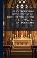 Il cattolicismo rosso; studio sul presente movimento di riforma nel Cattolicismo (Italian Edition) 1024140806 Book Cover