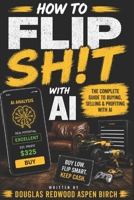 How to Flip Sh!t with AI: The Complete Guide to Finding Deals, Using Artificial Intelligence, and Building a Profitable Flipping Business B0HDG1CYT9 Book Cover