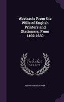 Abstracts From the Wills of English Printers and Stationers From 1492-1630 9354219098 Book Cover