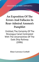 An Exposition Of The Errors And Fallacies In Rear-Admiral Ammen's Pamphlet: Entitled, The Certainty Of The Nicaragua Canal Contrasted With The Uncertainties Of The Eads Ship Railway 1141743647 Book Cover