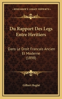Du Rapport Des Legs Entre Heritiers: Dans Le Droit Francais Ancien Et Moderne (1898) 1160730709 Book Cover