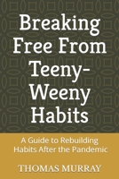 Breaking Free From Teeny-Weeny Habits: A Guide to Rebuilding Habits Post Pandemic B0BW2N3ZDB Book Cover