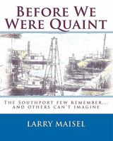 Before We Were Quaint: The Southport few remember...and others can't imagine 1449546870 Book Cover