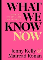 What We Know Now!: Lessons on Love, Life, Loss and Friendship 1804581836 Book Cover