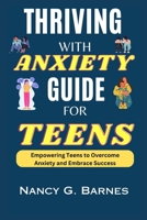Thriving with Anxiety Guide for Teens: Empowering Teens to Overcome Anxiety and Embrace Success B0CD983BR4 Book Cover