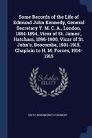 Some Records of the Life of Edmund John Kennedy, General Secretary Y. M. C. A., London, 1884-1894, Vicar of St. James', Hatcham, 1896-1900, Vicar of ... Chaplain to H. M. Forces, 1914-1915 1376896362 Book Cover